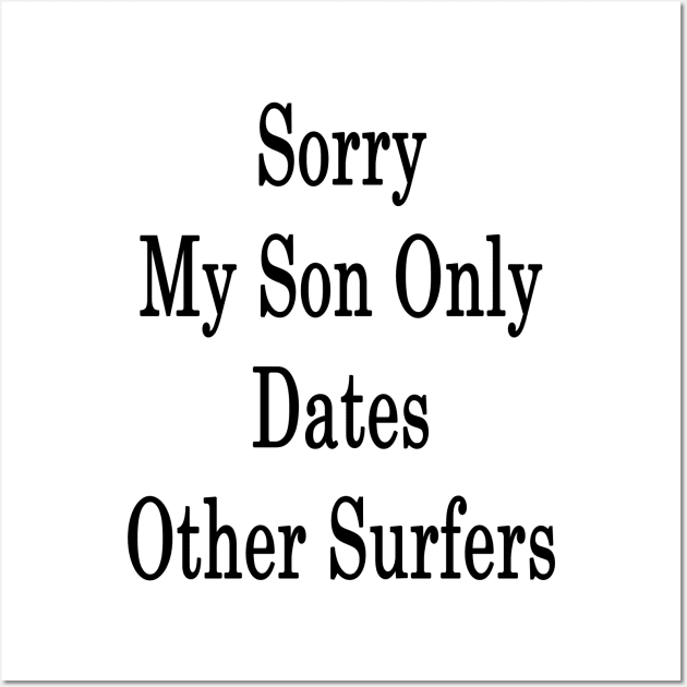 Sorry My Son Only Dates Other Surfers Wall Art by supernova23